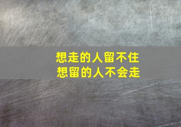 想走的人留不住 想留的人不会走